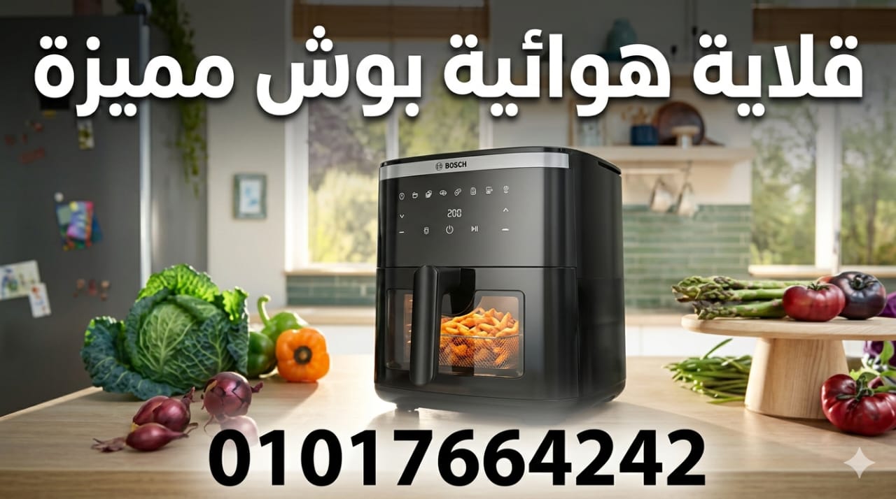 صيانة قلاية هوائية بوش 01111500871 صيانة ايرفراير BOSCH